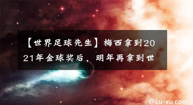 【世界足球先生】梅西拿到2021年金球獎(jiǎng)后，明年再拿到世界足球先生的把握有多大？