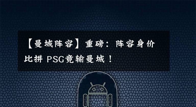 【曼城陣容】重磅：陣容身價比拼 PSG竟輸曼城！