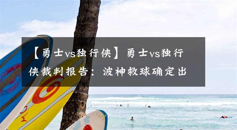 【勇士vs獨行俠】勇士vs獨行俠裁判報告：波神救球確定出界，庫里最后一投前走步了