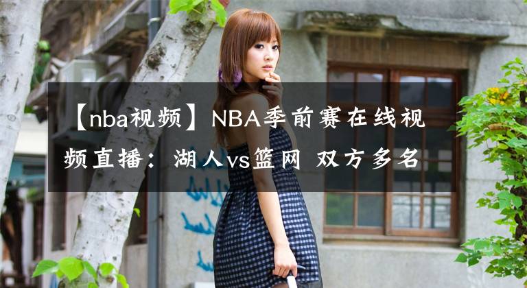 【nba視頻】NBA季前賽在線視頻直播：湖人vs籃網(wǎng) 雙方多名主力缺陣，濃眉率隊(duì)出征