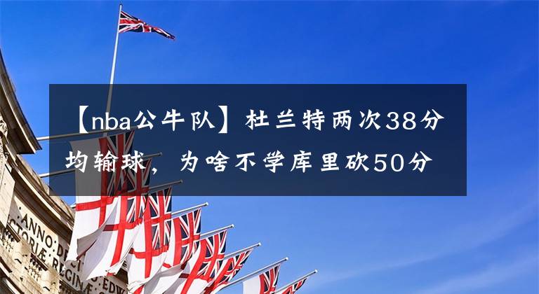 【nba公牛隊】杜蘭特兩次38分均輸球，為啥不學庫里砍50分？并非不行而是不想？