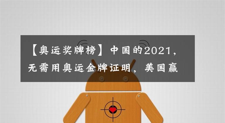 【奧運(yùn)獎(jiǎng)牌榜】中國(guó)的2021，無(wú)需用奧運(yùn)金牌證明，美國(guó)贏得了獎(jiǎng)牌榜，卻輸了一切