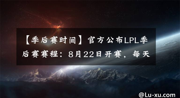 【季后賽時間】官方公布LPL季后賽賽程：8月22日開賽，每天一場BO5