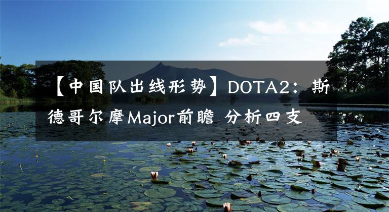 【中國(guó)隊(duì)出線形勢(shì)】DOTA2：斯德哥爾摩Major前瞻 分析四支中國(guó)隊(duì)小組賽出線形勢(shì)