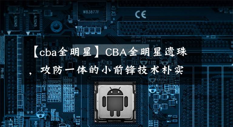 【cba全明星】CBA全明星遺珠，攻防一體的小前鋒技術(shù)樸實無華，只差一點觀眾緣