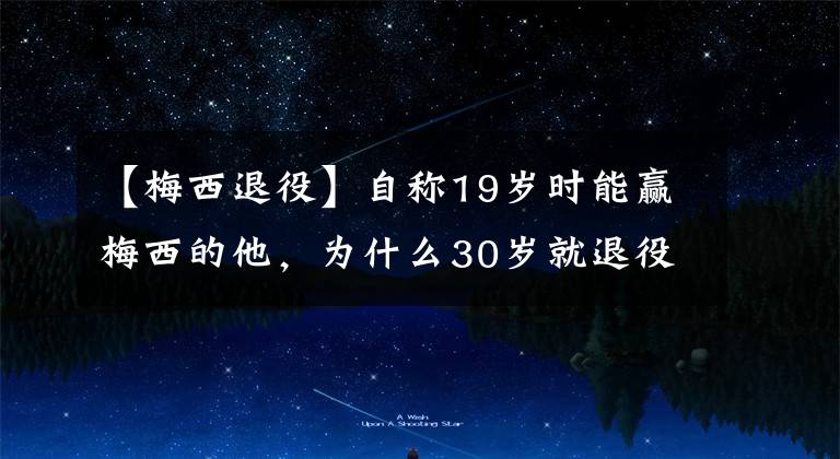 【梅西退役】自稱19歲時能贏梅西的他，為什么30歲就退役？溫格也有責任