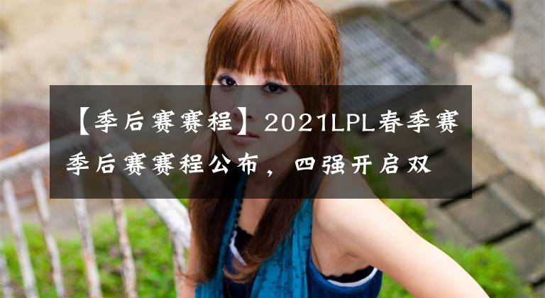 【季后賽賽程】2021LPL春季賽季后賽賽程公布，四強(qiáng)開啟雙敗淘汰