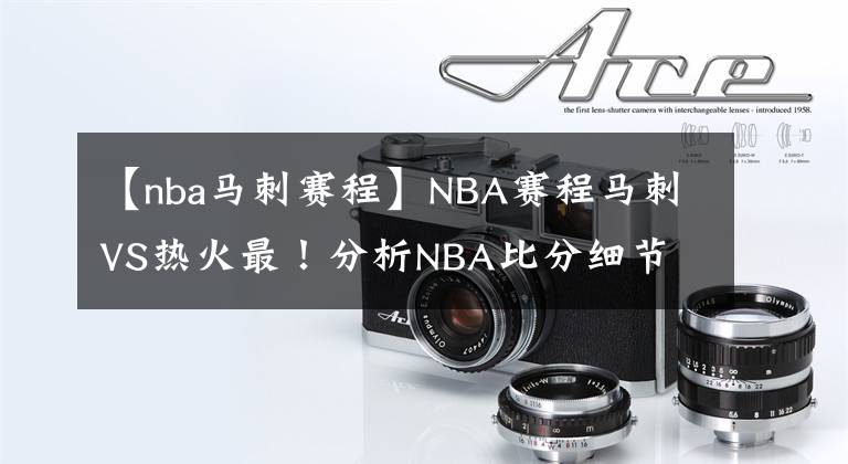 【nba馬刺賽程】NBA賽程馬刺VS熱火最！分析NBA比分細(xì)節(jié)