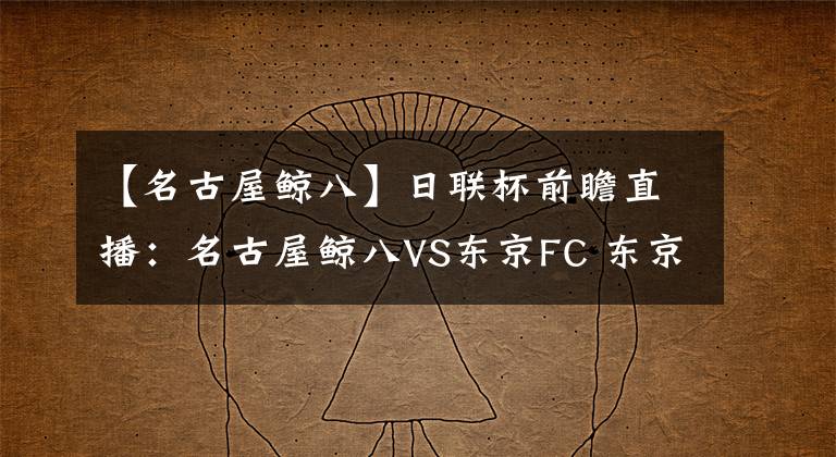 【名古屋鯨八】日聯(lián)杯前瞻直播：名古屋鯨八VS東京FC 東京FC力爭(zhēng)榮譽(yù)