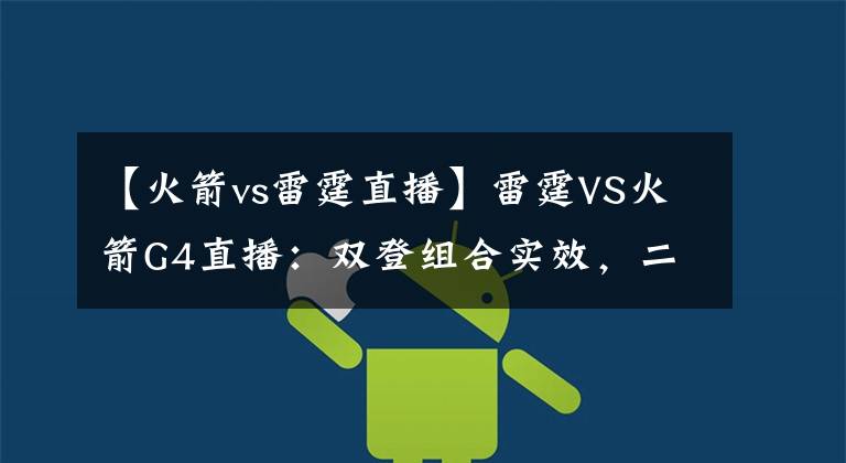 【火箭vs雷霆直播】雷霆VS火箭G4直播：雙登組合實(shí)效，二哥、三弟聯(lián)手抗擊保羅