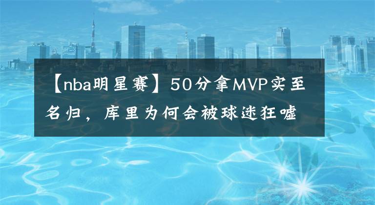 【nba明星賽】50分拿MVP實(shí)至名歸，庫(kù)里為何會(huì)被球迷狂噓？大出風(fēng)頭不明智