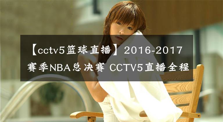 【cctv5籃球直播】2016-2017賽季NBA總決賽 CCTV5直播全程