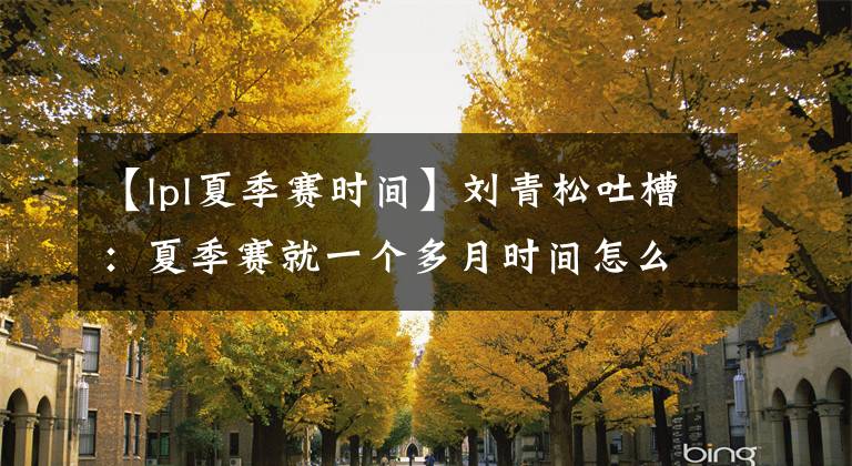 【lpl夏季賽時(shí)間】劉青松吐槽：夏季賽就一個(gè)多月時(shí)間怎么打？一個(gè)多月太快了，真的把人當(dāng)驢呀！