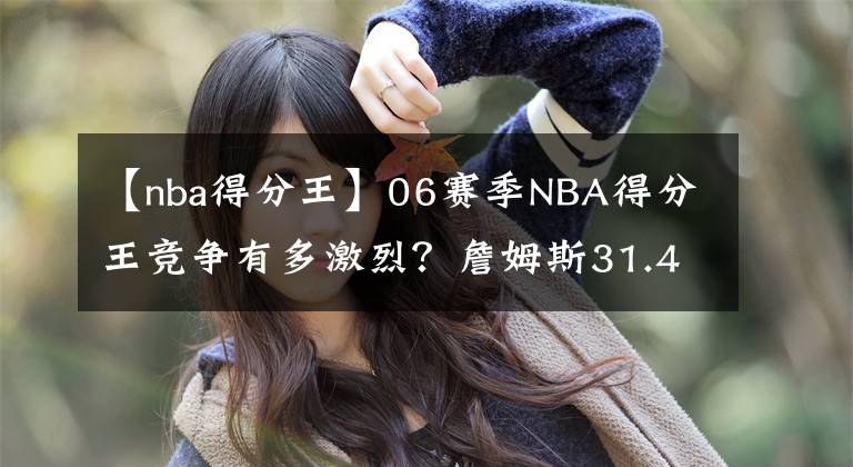 【nba得分王】06賽季NBA得分王競爭有多激烈？詹姆斯31.4分都只排第三