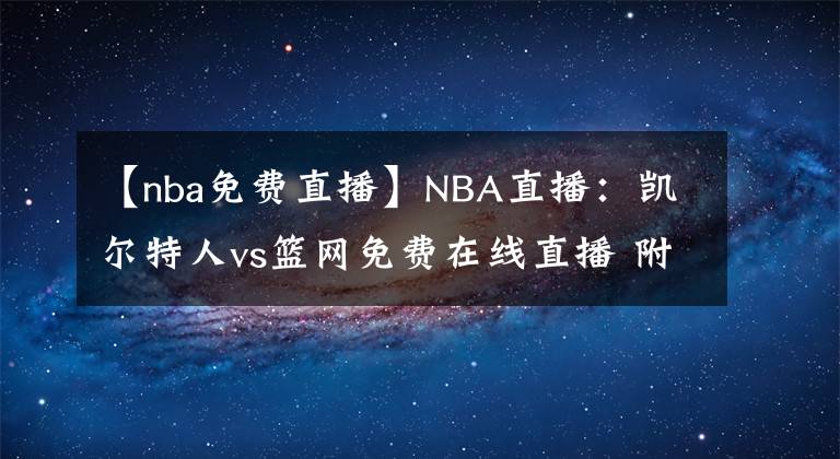 【nba免費(fèi)直播】NBA直播：凱爾特人vs籃網(wǎng)免費(fèi)在線直播 附全場錄像回放！