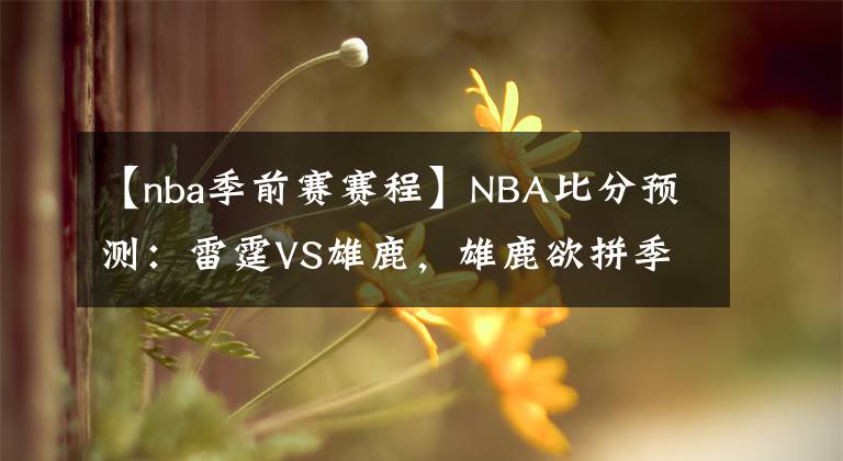 【nba季前賽賽程】NBA比分預(yù)測(cè)：雷霆VS雄鹿，雄鹿欲拼季前賽首勝 NBA賽程推薦