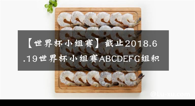 【世界杯小組賽】截止2018.6.19世界杯小組賽ABCDEFG組積分榜