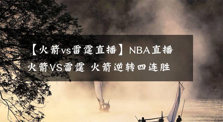 【火箭vs雷霆直播】NBA直播 火箭VS雷霆 火箭逆轉(zhuǎn)四連勝