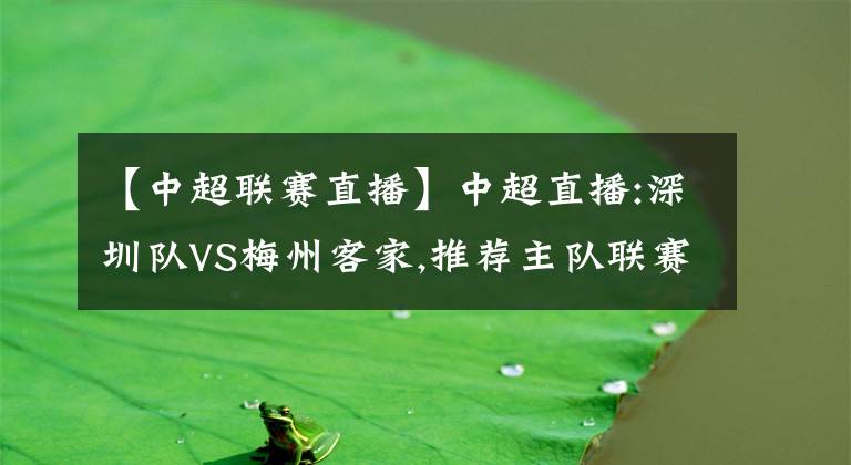 【中超聯(lián)賽直播】中超直播:深圳隊VS梅州客家,推薦主隊聯(lián)賽繼續(xù)保持全勝戰(zhàn)績