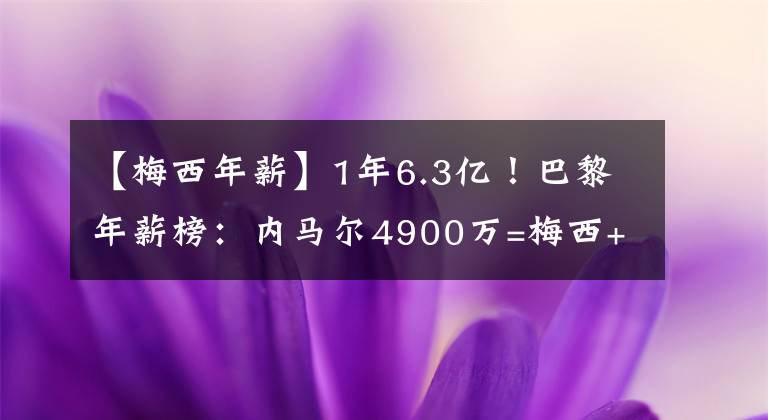 【梅西年薪】1年6.3億！巴黎年薪榜：內(nèi)馬爾4900萬(wàn)=梅西+水爺，姆巴佩第3