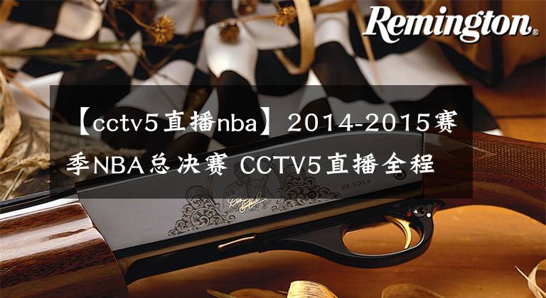 【cctv5直播nba】2014-2015賽季NBA總決賽 CCTV5直播全程