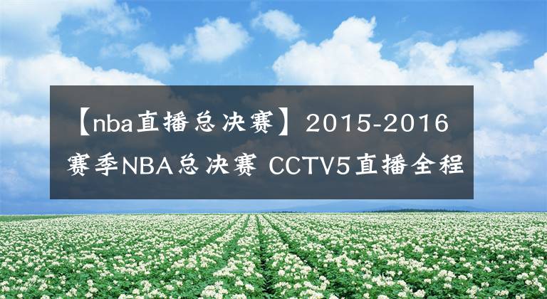 【nba直播總決賽】2015-2016賽季NBA總決賽 CCTV5直播全程