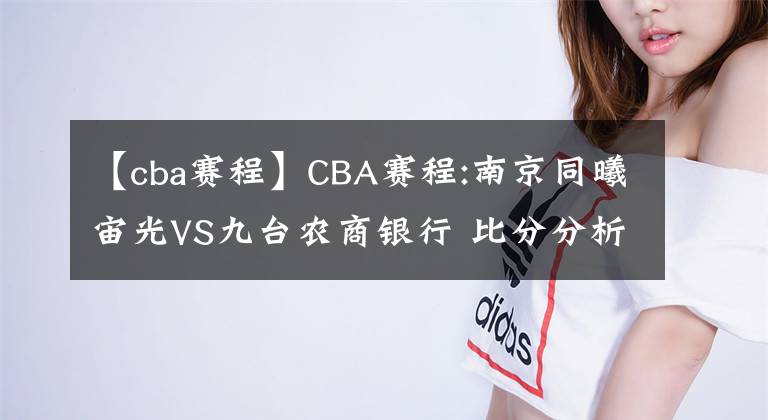 【cba賽程】CBA賽程:南京同曦宙光VS九臺農(nóng)商銀行 比分分析