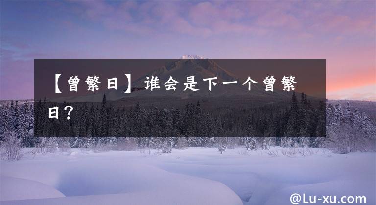 【曾繁日】誰會是下一個曾繁日？