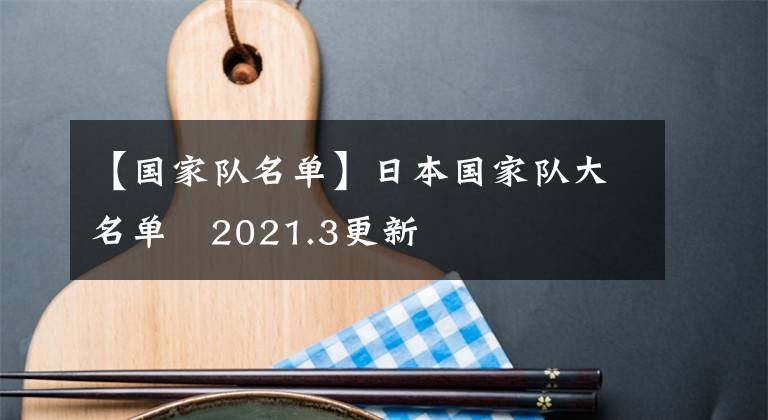 【國家隊名單】日本國家隊大名單   2021.3更新