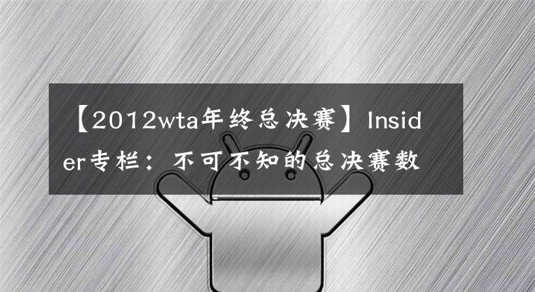 【2012wta年終總決賽】Insider專欄：不可不知的總決賽數(shù)據(jù)