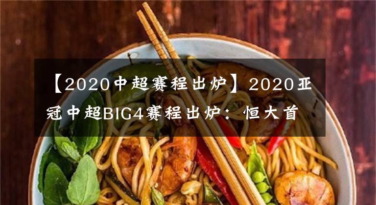 【2020中超賽程出爐】2020亞冠中超BIG4賽程出爐：恒大首輪主場戰(zhàn)韓國杯賽冠軍