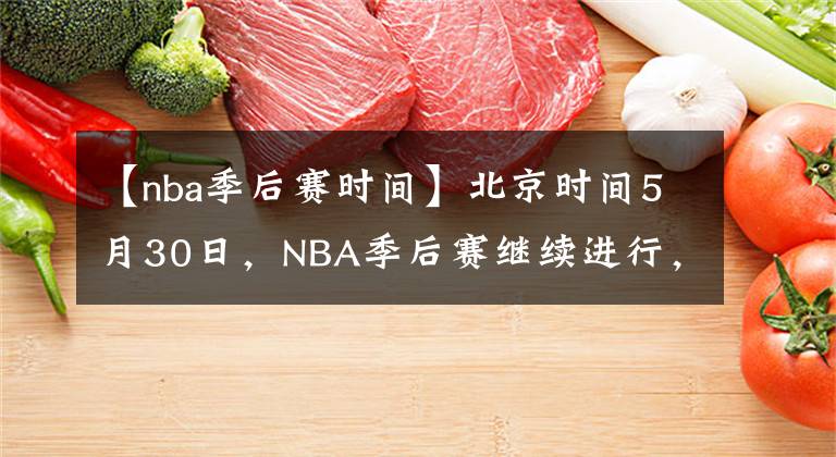 【nba季后賽時間】北京時間5月30日，NBA季后賽繼續(xù)進行，今日共4場比賽