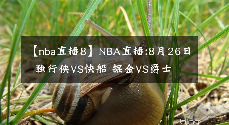 【nba直播8】NBA直播:8月26日  獨行俠VS快船 掘金VS爵士