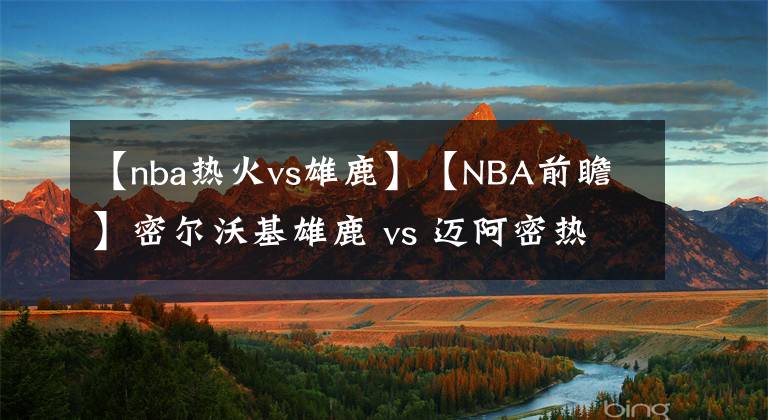 【nba熱火vs雄鹿】【NBA前瞻】密爾沃基雄鹿 vs 邁阿密熱火