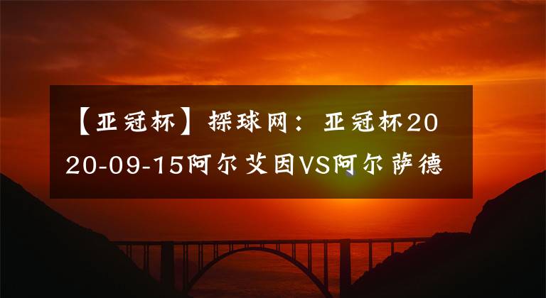 【亞冠杯】探球網(wǎng)：亞冠杯2020-09-15阿爾艾因VS阿爾薩德分析