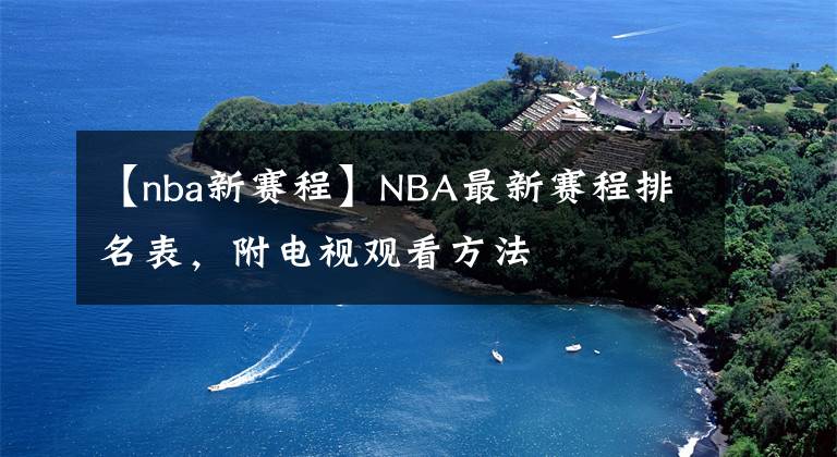 【nba新賽程】NBA最新賽程排名表，附電視觀看方法