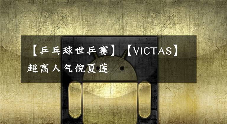 【乒乓球世乒賽】【VICTAS】超高人氣倪夏蓮