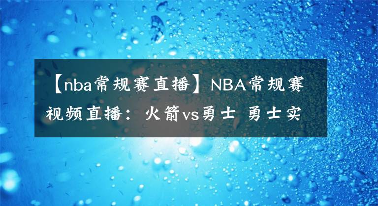 【nba常規(guī)賽直播】NBA常規(guī)賽視頻直播：火箭vs勇士 勇士實(shí)力占優(yōu)，庫里欲率隊(duì)沖擊4連勝