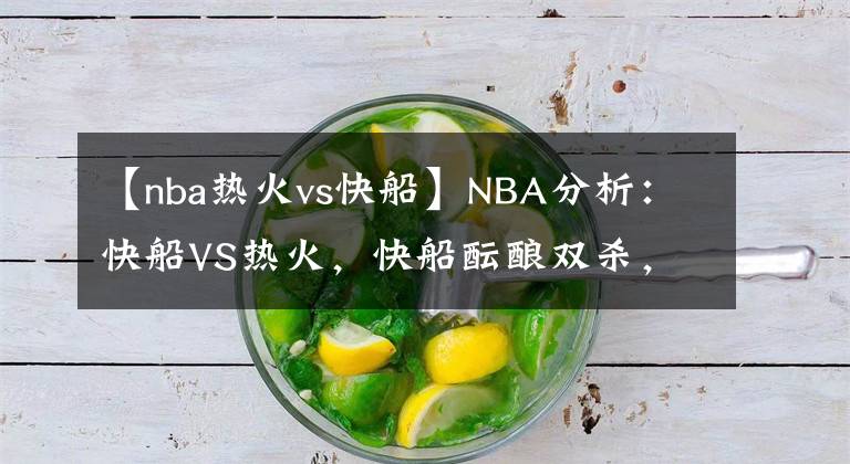 【nba熱火vs快船】NBA分析：快船VS熱火，快船醞釀雙殺，熱火來者不善