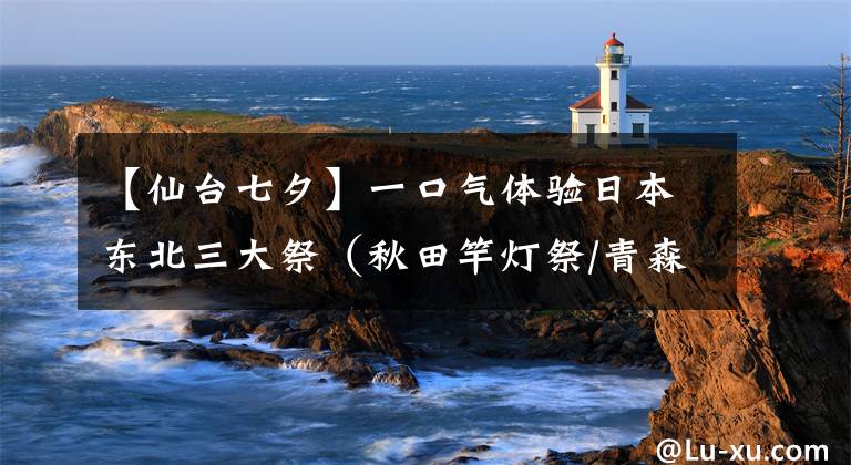 【仙臺(tái)七夕】一口氣體驗(yàn)日本東北三大祭（秋田竿燈祭/青森睡魔祭/仙臺(tái)七夕祭5天4夜一人旅游記）