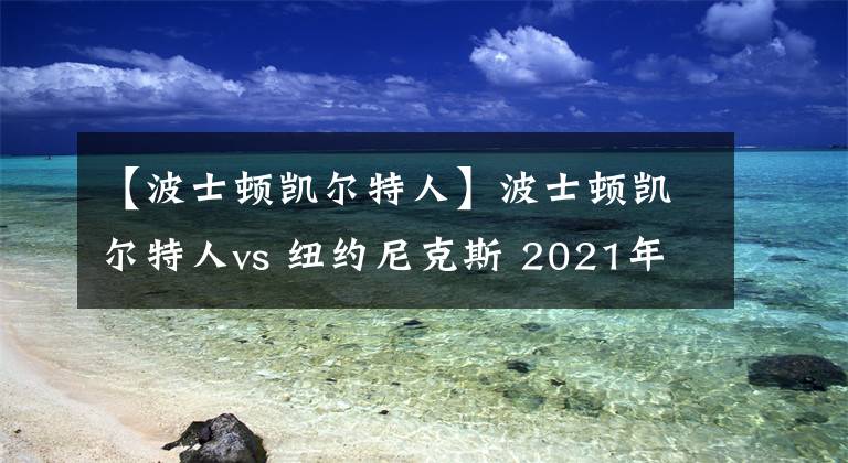 【波士頓凱爾特人】波士頓凱爾特人vs 紐約尼克斯 2021年05月17日 星期一 上午1:00（北京時(shí)間）