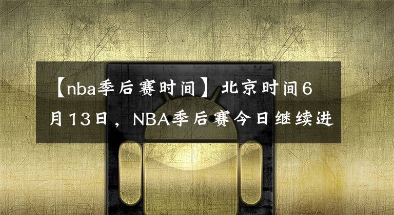 【nba季后賽時間】北京時間6月13日，NBA季后賽今日繼續(xù)進行，賽果如下：