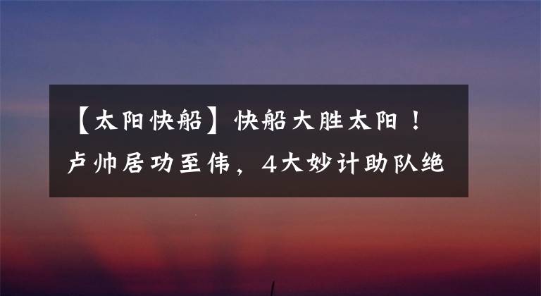 【太陽快船】快船大勝太陽！盧帥居功至偉，4大妙計助隊絕處逢生保留懸念