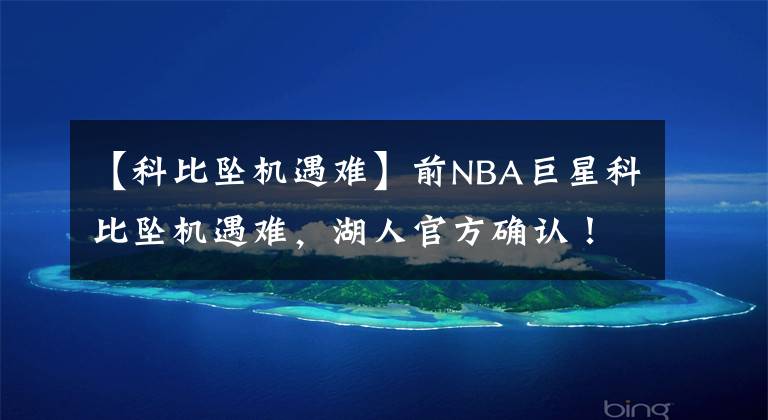 【科比墜機遇難】前NBA巨星科比墜機遇難，湖人官方確認！中國球迷難以相信