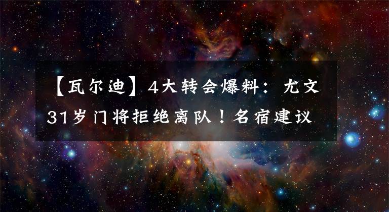 【瓦爾迪】4大轉會爆料：尤文31歲門將拒絕離隊！名宿建議阿森納買1人，瓦爾迪接班人誕生了