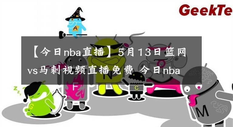 【今日nba直播】5月13日籃網(wǎng)vs馬刺視頻直播免費 今日nba全場比賽回放錄像籃網(wǎng)vs馬刺