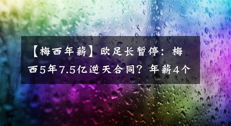 【梅西年薪】歐足長(zhǎng)暫停：梅西5年7.5億逆天合同？年薪4個(gè)C羅！球迷：外星人加入爭(zhēng)奪