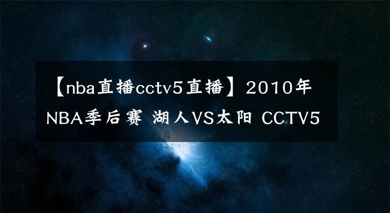 【nba直播cctv5直播】2010年NBA季后賽 湖人VS太陽 CCTV5直播全程