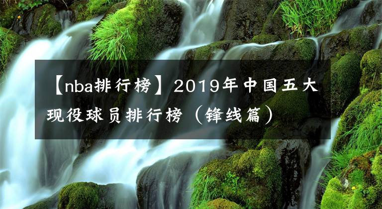 【nba排行榜】2019年中國五大現(xiàn)役球員排行榜（鋒線篇）