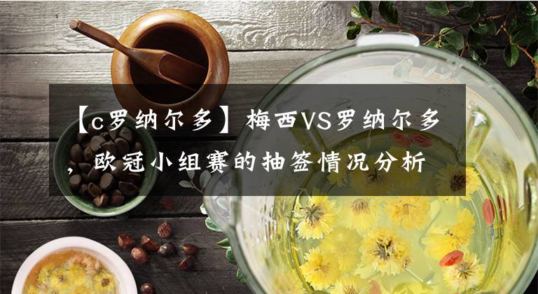 【c羅納爾多】梅西VS羅納爾多，歐冠小組賽的抽簽情況分析。